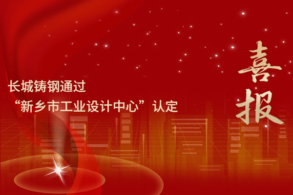 喜報丨長城鑄鋼通過“新鄉市工業設計中心”認定
