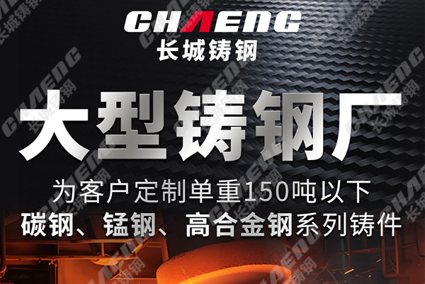 長城鑄鋼大型鑄鋼件鑄造廠的實力有哪些？